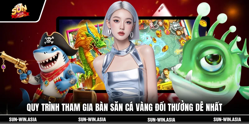 Quy trình tham gia bàn săn cá vàng đổi thưởng dễ nhất